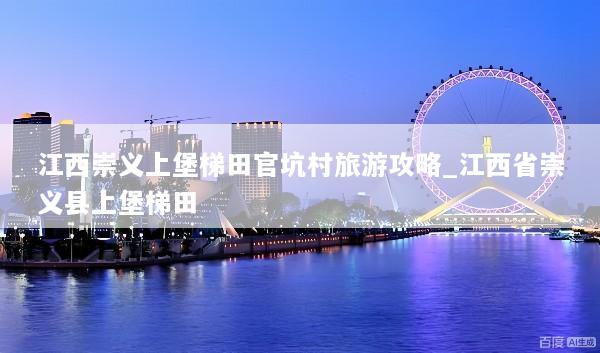 江西崇义上堡梯田官坑村旅游攻略_江西省崇义县上堡梯田