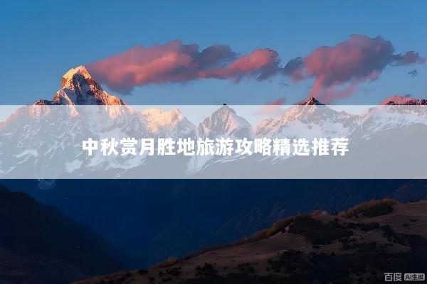 中秋赏月胜地旅游攻略精选推荐