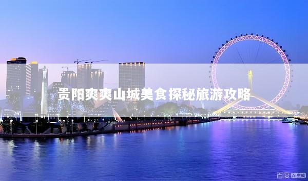 贵阳爽爽山城美食探秘旅游攻略