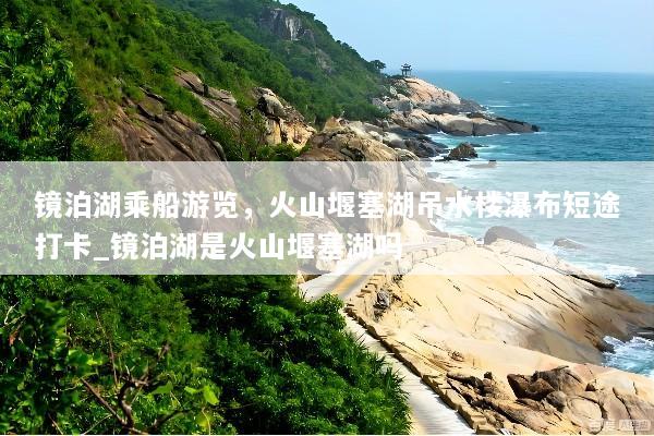 镜泊湖乘船游览，火山堰塞湖吊水楼瀑布短途打卡_镜泊湖是火山堰塞湖吗