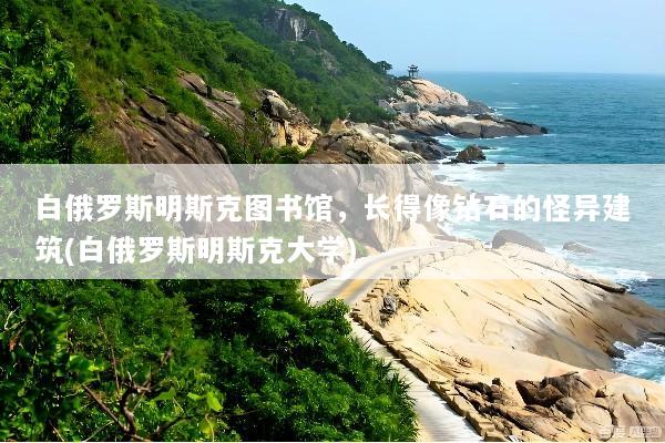白俄罗斯明斯克图书馆，长得像钻石的怪异建筑(白俄罗斯明斯克大学)
