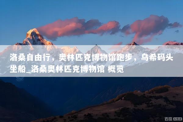 洛桑自由行，奥林匹克博物馆跑步，乌希码头坐船_洛桑奥林匹克博物馆 概览