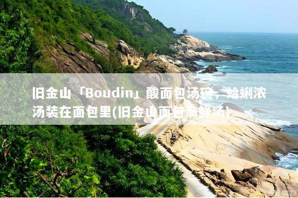 旧金山「Boudin」酸面包汤碗，蛤蜊浓汤装在面包里(旧金山面包海鲜汤)