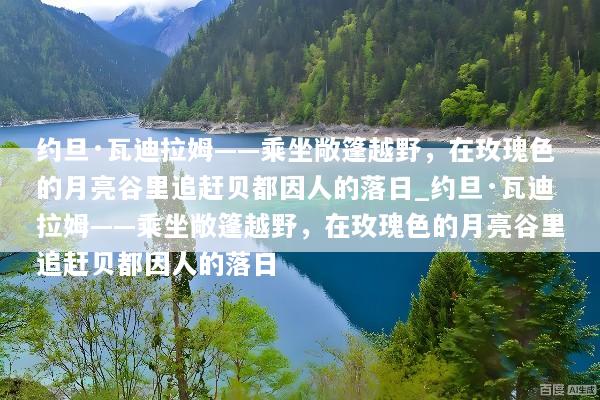 约旦·瓦迪拉姆——乘坐敞篷越野，在玫瑰色的月亮谷里追赶贝都因人的落日_约旦·瓦迪拉姆——乘坐敞篷越野，在玫瑰色的月亮谷里追赶贝都因人的落日