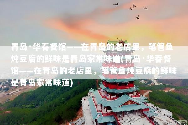 青岛·华春餐馆——在青岛的老店里，笔管鱼炖豆腐的鲜味是青岛家常味道(青岛·华春餐馆——在青岛的老店里，笔管鱼炖豆腐的鲜味是青岛家常味道)
