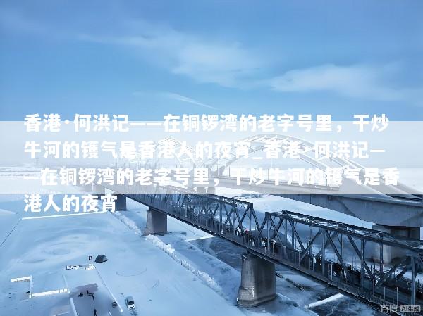 香港·何洪记——在铜锣湾的老字号里，干炒牛河的镬气是香港人的夜宵_香港·何洪记——在铜锣湾的老字号里，干炒牛河的镬气是香港人的夜宵