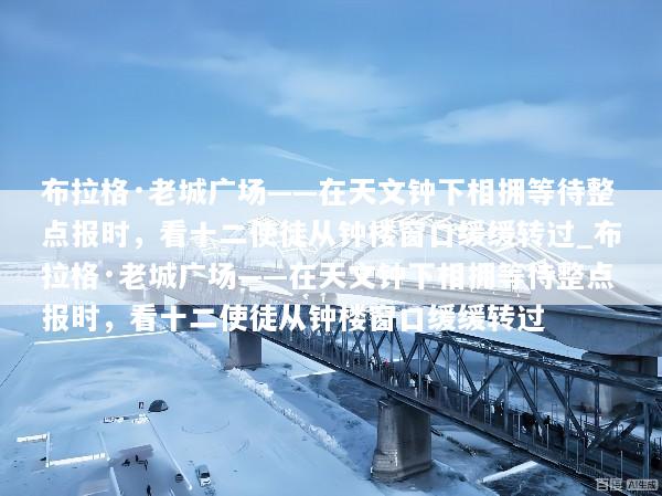 布拉格·老城广场——在天文钟下相拥等待整点报时，看十二使徒从钟楼窗口缓缓转过_布拉格·老城广场——在天文钟下相拥等待整点报时，看十二使徒从钟楼窗口缓缓转过