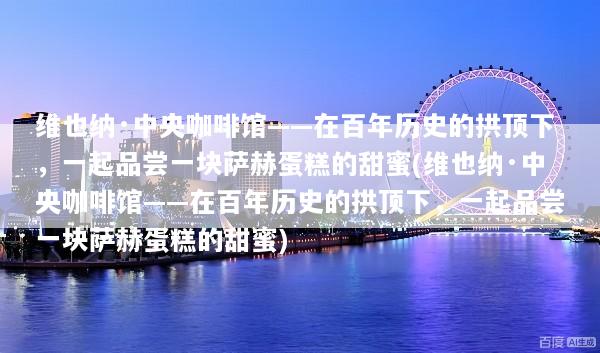 维也纳·中央咖啡馆——在百年历史的拱顶下，一起品尝一块萨赫蛋糕的甜蜜(维也纳·中央咖啡馆——在百年历史的拱顶下，一起品尝一块萨赫蛋糕的甜蜜)
