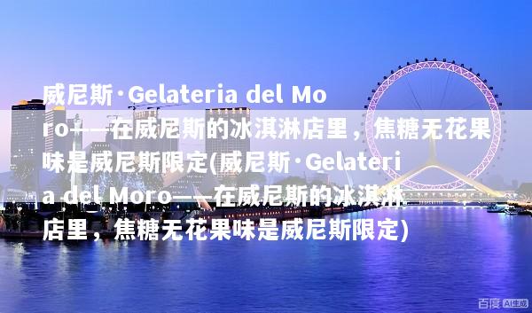 威尼斯·Gelateria del Moro——在威尼斯的冰淇淋店里，焦糖无花果味是威尼斯限定(威尼斯·Gelateria del Moro——在威尼斯的冰淇淋店里，焦糖无花果味是威尼斯限定)