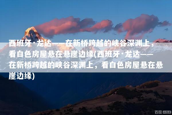 西班牙·龙达——在新桥跨越的峡谷深渊上，看白色房屋悬在悬崖边缘(西班牙·龙达——在新桥跨越的峡谷深渊上，看白色房屋悬在悬崖边缘)