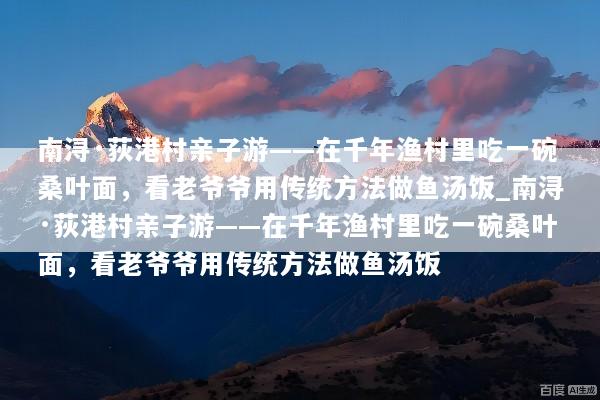 南浔·荻港村亲子游——在千年渔村里吃一碗桑叶面，看老爷爷用传统方法做鱼汤饭_南浔·荻港村亲子游——在千年渔村里吃一碗桑叶面，看老爷爷用传统方法做鱼汤饭