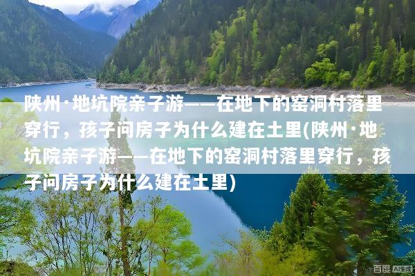 陕州·地坑院亲子游——在地下的窑洞村落里穿行，孩子问房子为什么建在土里(陕州·地坑院亲子游——在地下的窑洞村落里穿行，孩子问房子为什么建在土里)
