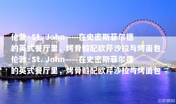 伦敦·St. John——在史密斯菲尔德的英式餐厅里，烤骨髓配欧芹沙拉与烤面包_伦敦·St. John——在史密斯菲尔德的英式餐厅里，烤骨髓配欧芹沙拉与烤面包