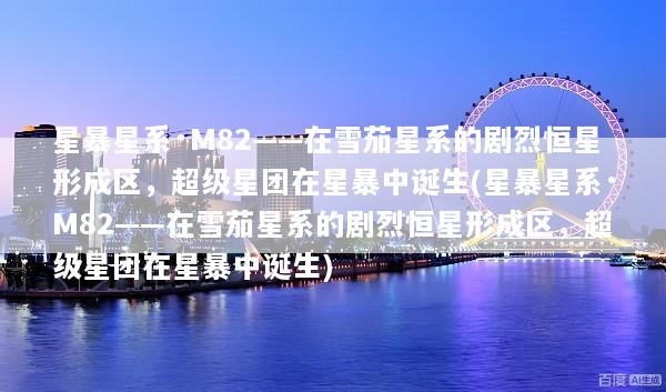星暴星系·M82——在雪茄星系的剧烈恒星形成区，超级星团在星暴中诞生(星暴星系·M82——在雪茄星系的剧烈恒星形成区，超级星团在星暴中诞生)