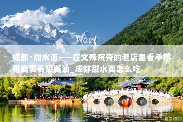 成都·甜水面——在文殊院旁的老店里看手擀粗面裹着甜酱油_成都甜水面怎么吃