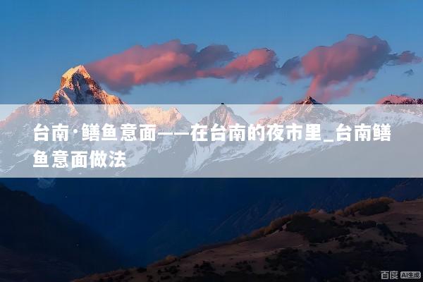 台南·鳝鱼意面——在台南的夜市里_台南鳝鱼意面做法