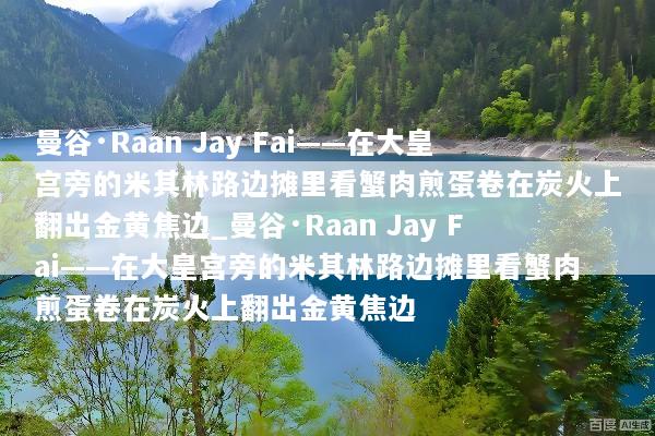 曼谷·Raan Jay Fai——在大皇宫旁的米其林路边摊里看蟹肉煎蛋卷在炭火上翻出金黄焦边_曼谷·Raan Jay Fai——在大皇宫旁的米其林路边摊里看蟹肉煎蛋卷在炭火上翻出金黄焦边