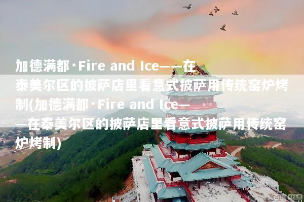 加德满都·Fire and Ice——在泰美尔区的披萨店里看意式披萨用传统窑炉烤制(加德满都·Fire and Ice——在泰美尔区的披萨店里看意式披萨用传统窑炉烤制)
