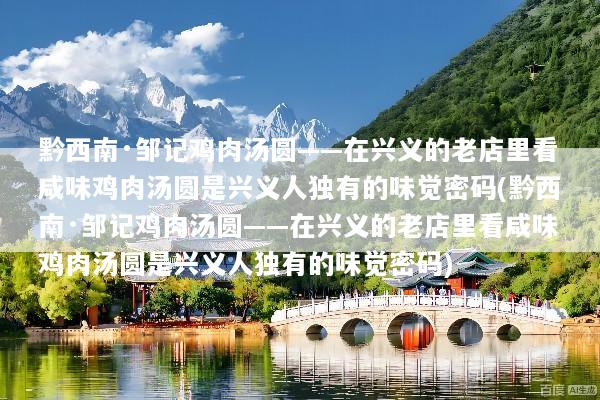 黔西南·邹记鸡肉汤圆——在兴义的老店里看咸味鸡肉汤圆是兴义人独有的味觉密码(黔西南·邹记鸡肉汤圆——在兴义的老店里看咸味鸡肉汤圆是兴义人独有的味觉密码)