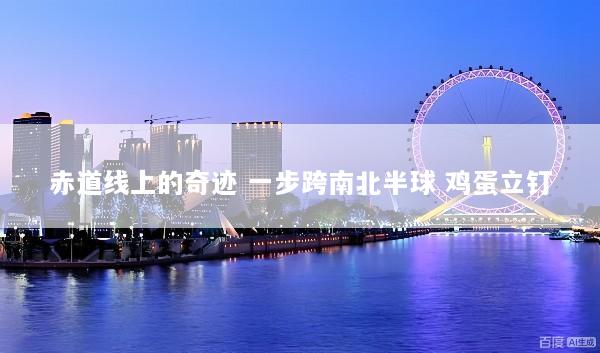 赤道线上的奇迹 一步跨南北半球 鸡蛋立钉