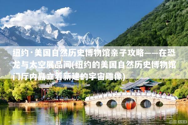 纽约·美国自然历史博物馆亲子攻略——在恐龙与太空展品间(纽约的美国自然历史博物馆门厅内矗立着新建的宇宙雕像)