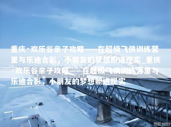 重庆·欢乐谷亲子攻略——在超级飞侠训练营里与乐迪合影，小朋友的梦想照进现实_重庆·欢乐谷亲子攻略——在超级飞侠训练营里与乐迪合影，小朋友的梦想照进现实