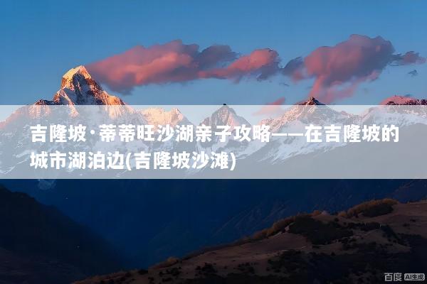 吉隆坡·蒂蒂旺沙湖亲子攻略——在吉隆坡的城市湖泊边(吉隆坡沙滩)