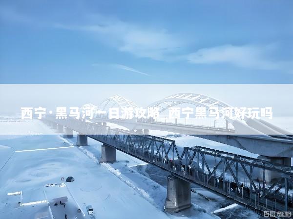 西宁·黑马河一日游攻略_西宁黑马河好玩吗
