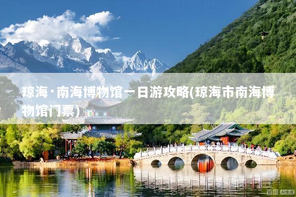 琼海·南海博物馆一日游攻略(琼海市南海博物馆门票)
