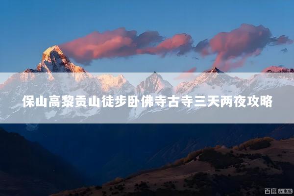保山高黎贡山徒步卧佛寺古寺三天两夜攻略