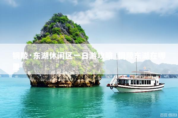 铜陵·东湖休闲区一日游攻略_铜陵东湖在哪里