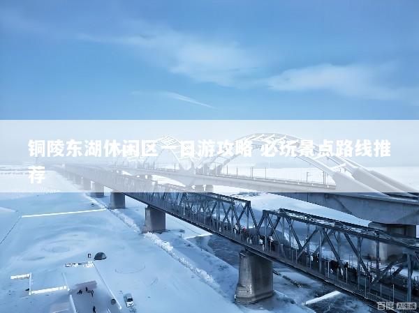 铜陵东湖休闲区一日游攻略 必玩景点路线推荐