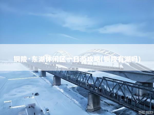 铜陵·东湖休闲区一日游攻略(铜陵有湖吗)
