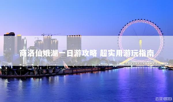 商洛仙娥湖一日游攻略 超实用游玩指南