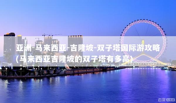 亚洲-马来西亚-吉隆坡-双子塔国际游攻略(马来西亚吉隆坡的双子塔有多高)