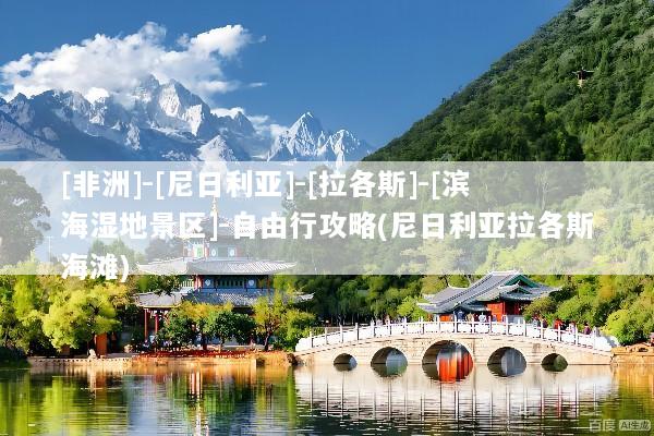 [非洲]-[尼日利亚]-[拉各斯]-[滨海湿地景区]-自由行攻略(尼日利亚拉各斯海滩)