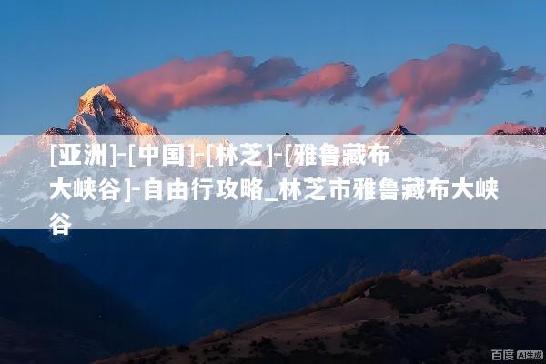 [亚洲]-[中国]-[林芝]-[雅鲁藏布大峡谷]-自由行攻略_林芝市雅鲁藏布大峡谷