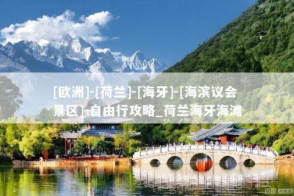 [欧洲]-[荷兰]-[海牙]-[海滨议会景区]-自由行攻略_荷兰海牙海滩
