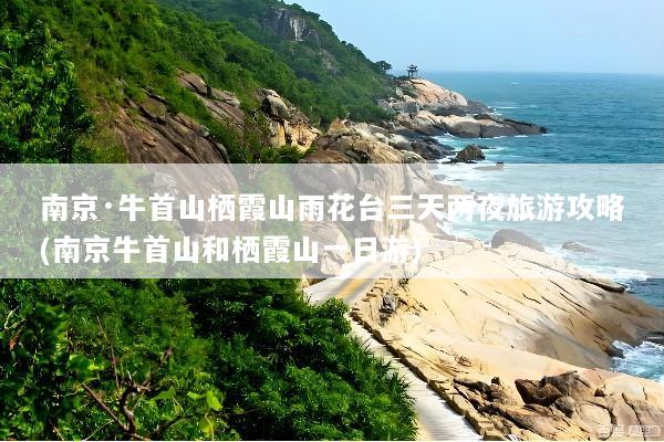 南京·牛首山栖霞山雨花台三天两夜旅游攻略(南京牛首山和栖霞山一日游)