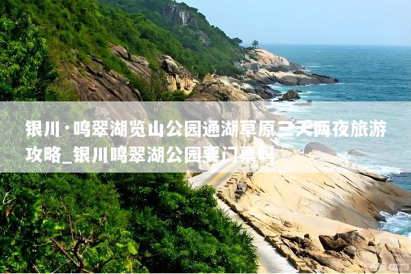 银川·鸣翠湖览山公园通湖草原三天两夜旅游攻略_银川鸣翠湖公园要门票吗