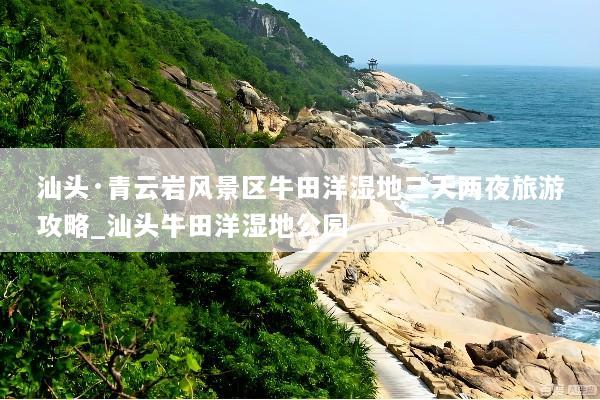 汕头·青云岩风景区牛田洋湿地三天两夜旅游攻略_汕头牛田洋湿地公园