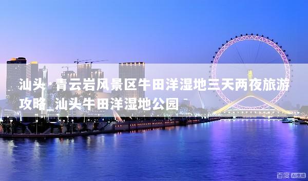 汕头·青云岩风景区牛田洋湿地三天两夜旅游攻略_汕头牛田洋湿地公园