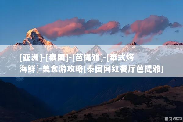 [亚洲]-[泰国]-[芭提雅]-[泰式烤海鲜]-美食游攻略(泰国网红餐厅芭提雅)
