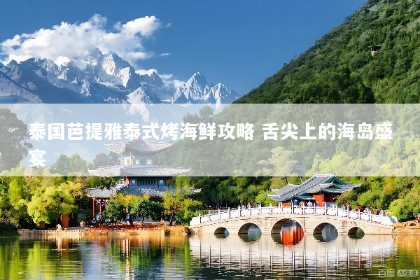 泰国芭提雅泰式烤海鲜攻略 舌尖上的海岛盛宴