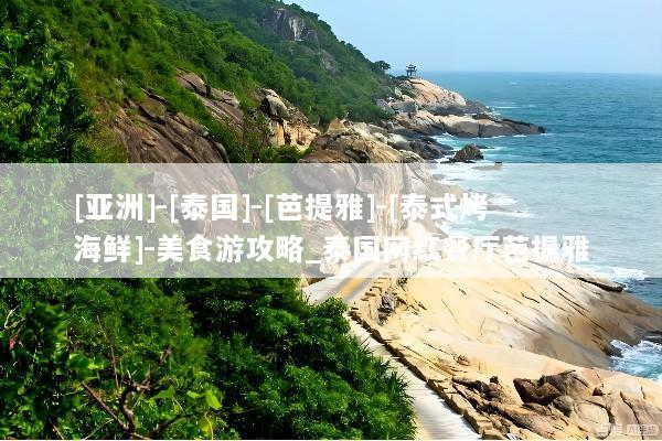 [亚洲]-[泰国]-[芭提雅]-[泰式烤海鲜]-美食游攻略_泰国网红餐厅芭提雅