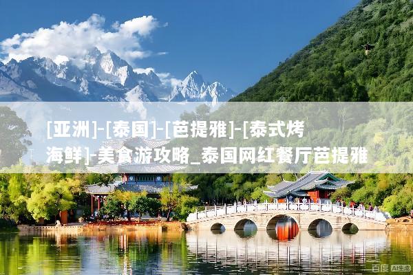 [亚洲]-[泰国]-[芭提雅]-[泰式烤海鲜]-美食游攻略_泰国网红餐厅芭提雅