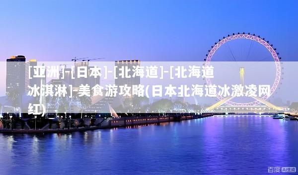 [亚洲]-[日本]-[北海道]-[北海道冰淇淋]-美食游攻略(日本北海道冰激凌网红)