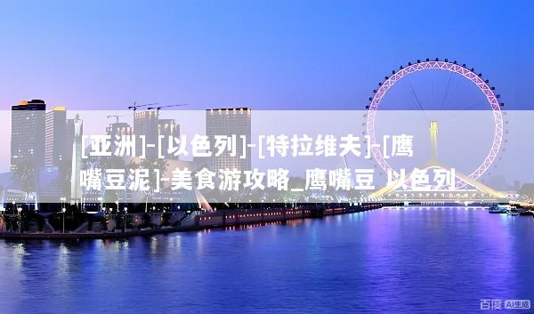 [亚洲]-[以色列]-[特拉维夫]-[鹰嘴豆泥]-美食游攻略_鹰嘴豆 以色列