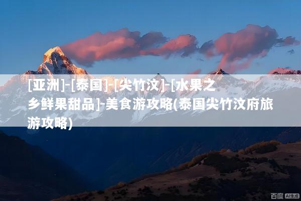 [亚洲]-[泰国]-[尖竹汶]-[水果之乡鲜果甜品]-美食游攻略(泰国尖竹汶府旅游攻略)