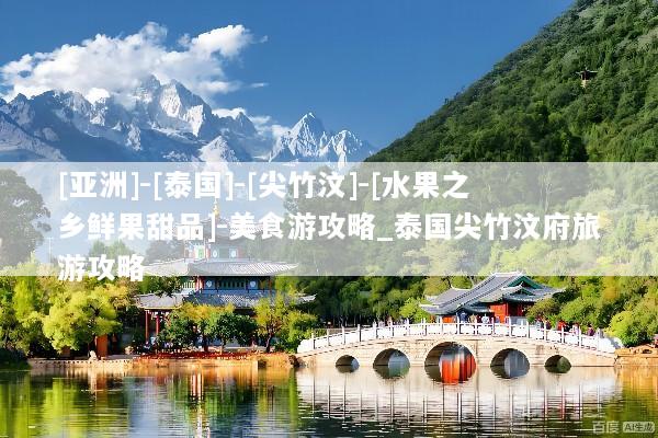 [亚洲]-[泰国]-[尖竹汶]-[水果之乡鲜果甜品]-美食游攻略_泰国尖竹汶府旅游攻略